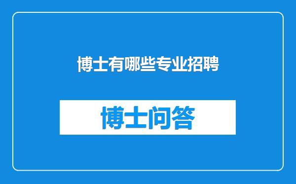博士有哪些专业招聘