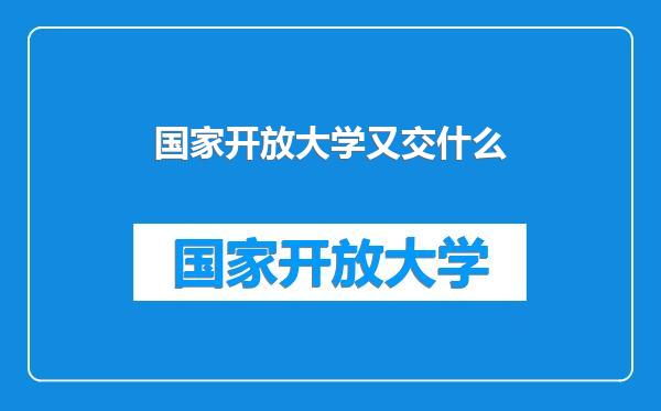 国家开放大学又交什么
