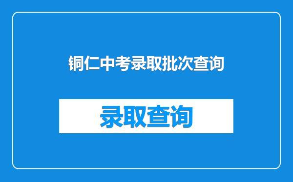 铜仁中考录取批次查询