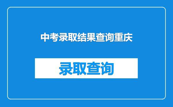 中考录取结果查询重庆
