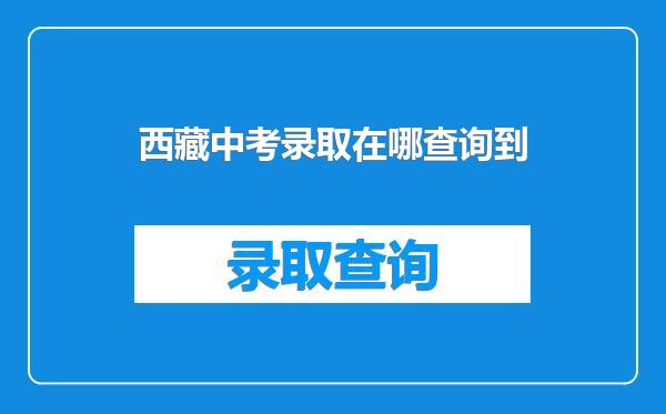 西藏中考录取在哪查询到