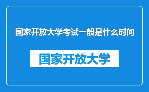 国家开放大学考试一般是什么时间