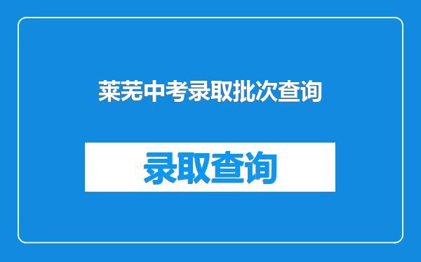 莱芜中考录取批次查询