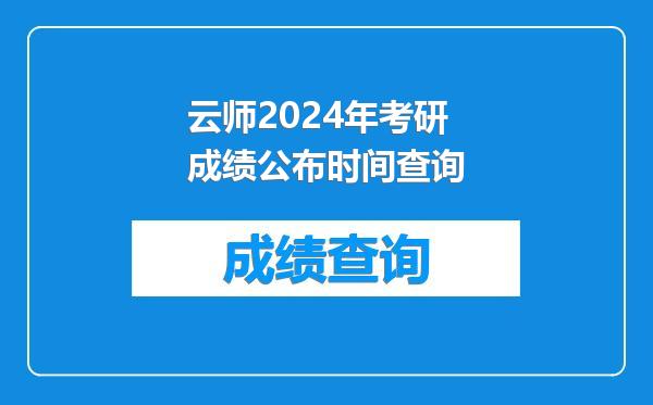 云师2024年考研成绩公布时间查询