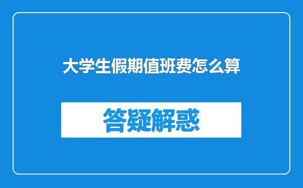 大学生假期值班费怎么算