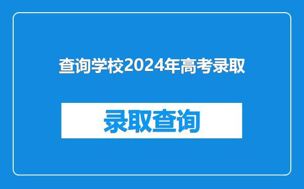 查询学校2024年高考录取