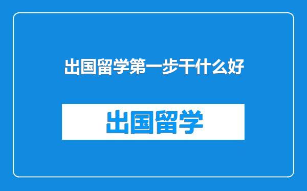 出国留学第一步干什么好