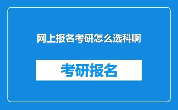 网上报名考研怎么选科啊