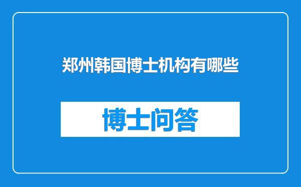 郑州韩国博士机构有哪些
