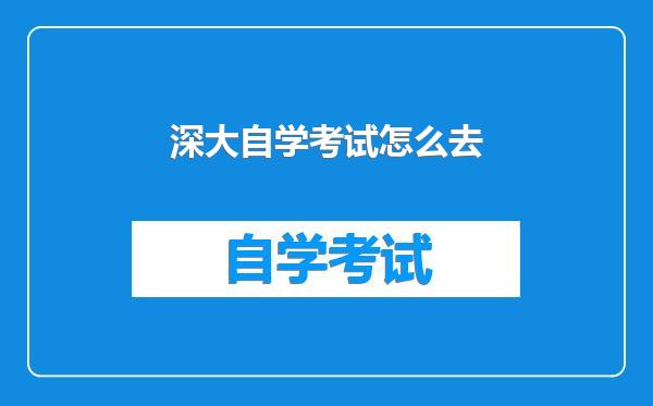 深大自学考试怎么去