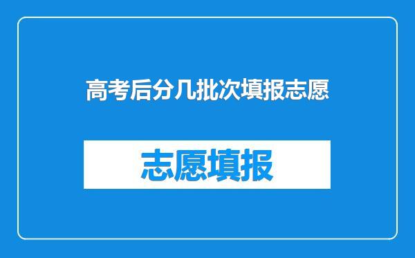 高考后分几批次填报志愿