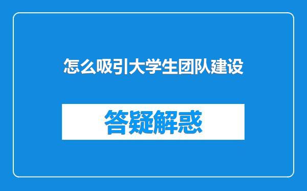 怎么吸引大学生团队建设