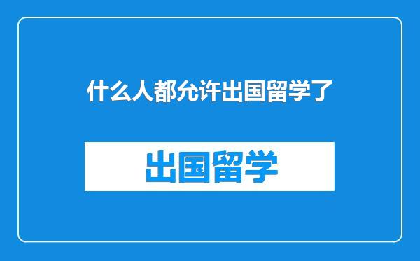 什么人都允许出国留学了
