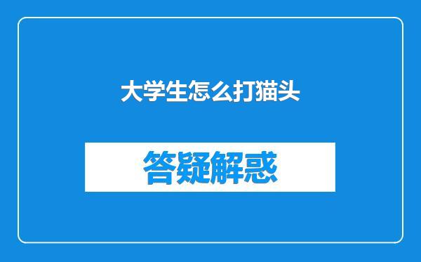 大学生怎么打猫头