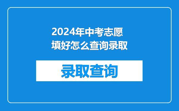 2024年中考志愿填好怎么查询录取