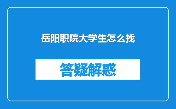 岳阳职院大学生怎么找
