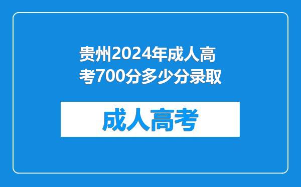 贵州2024年成人高考700分多少分录取