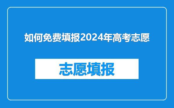 如何免费填报2024年高考志愿