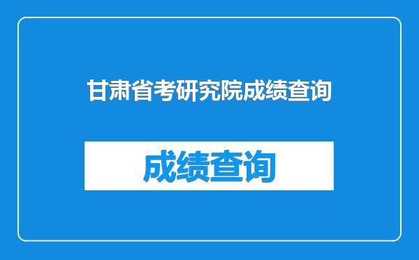 甘肃省考研究院成绩查询