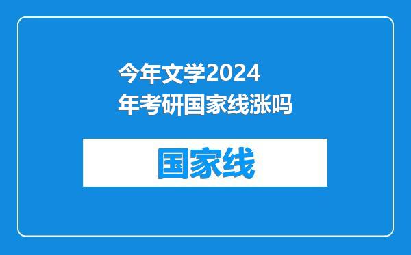 今年文学2024年考研国家线涨吗