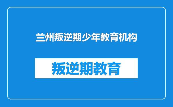 兰州叛逆期少年教育机构