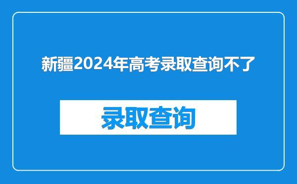 新疆2024年高考录取查询不了