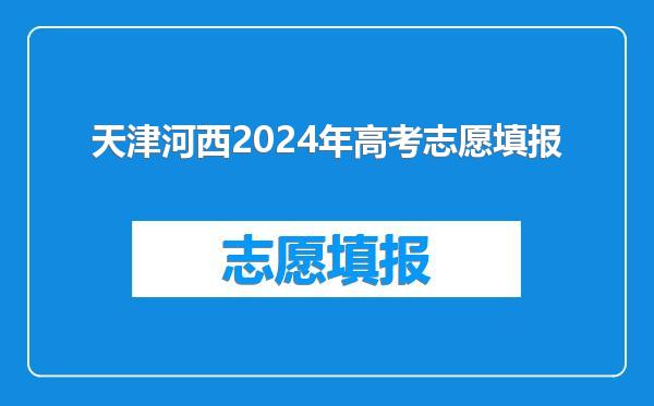天津河西2024年高考志愿填报