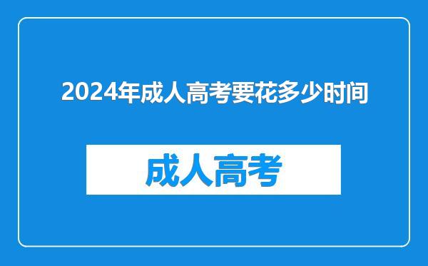 2024年成人高考要花多少时间