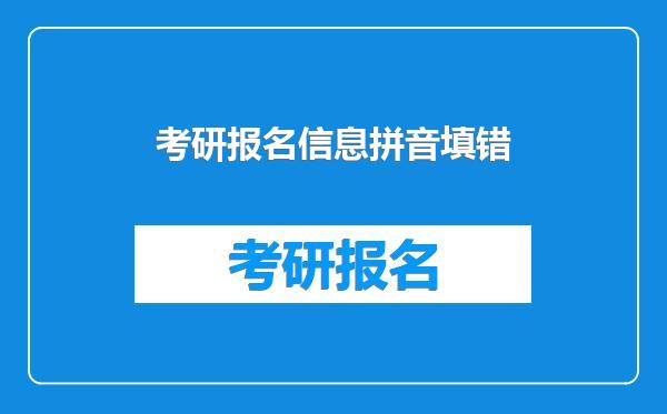 考研报名信息拼音填错