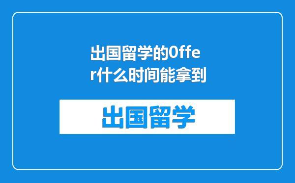 出国留学的0ffer什么时间能拿到