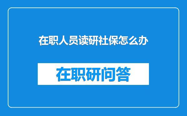 在职人员读研社保怎么办