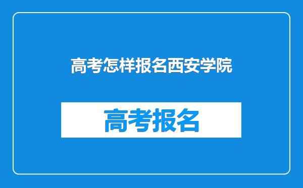 高考怎样报名西安学院