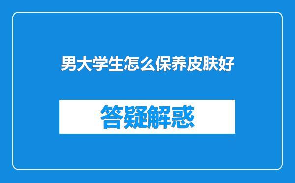 男大学生怎么保养皮肤好