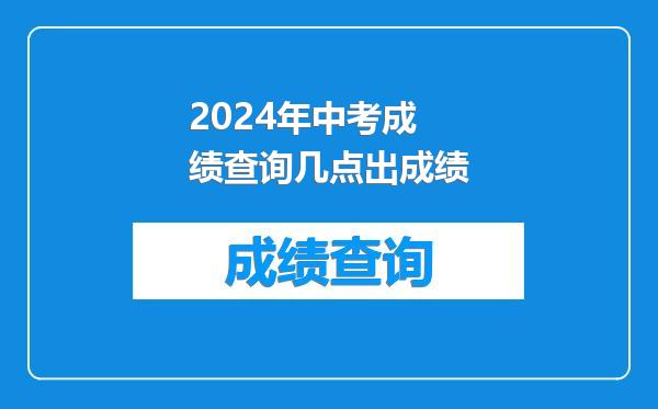 2024年中考成绩查询几点出成绩