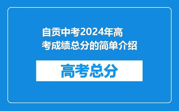 自贡中考2024年高考成绩总分的简单介绍