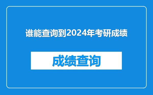 谁能查询到2024年考研成绩