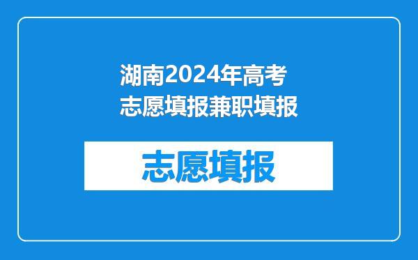 湖南2024年高考志愿填报兼职填报