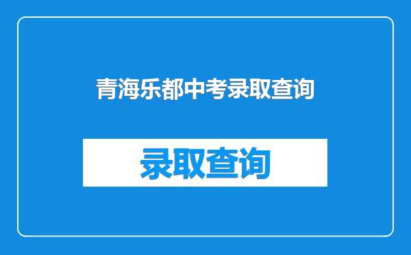 青海乐都中考录取查询