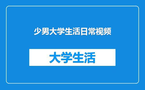 少男大学生活日常视频