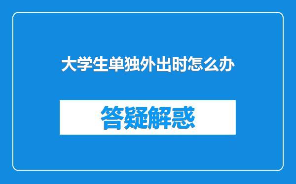 大学生单独外出时怎么办