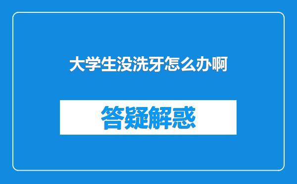 大学生没洗牙怎么办啊