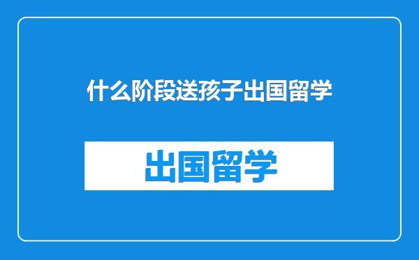 什么阶段送孩子出国留学