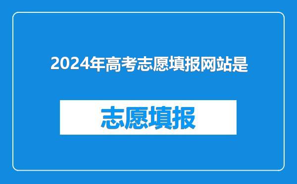 2024年高考志愿填报网站是