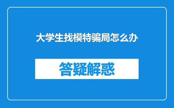 大学生找模特骗局怎么办