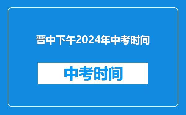 晋中下午2024年中考时间