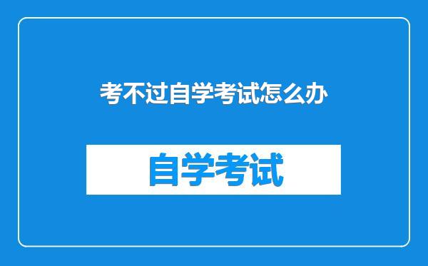 考不过自学考试怎么办