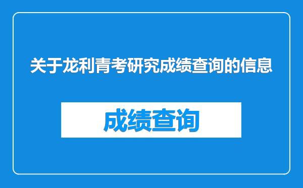 关于龙利青考研究成绩查询的信息
