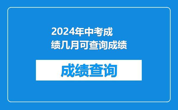 2024年中考成绩几月可查询成绩