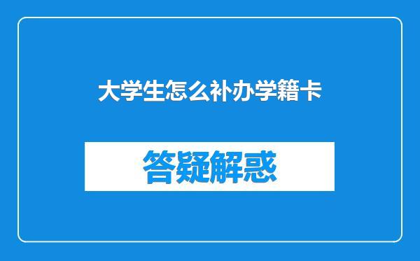 大学生怎么补办学籍卡