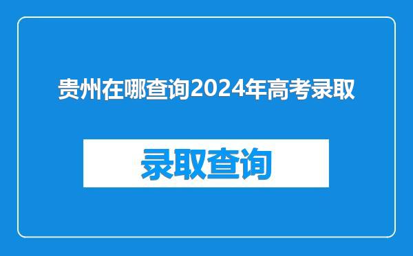 贵州在哪查询2024年高考录取